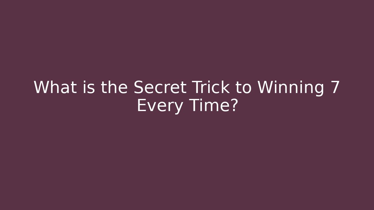 What is the Secret Trick to Winning 7 Every Time?