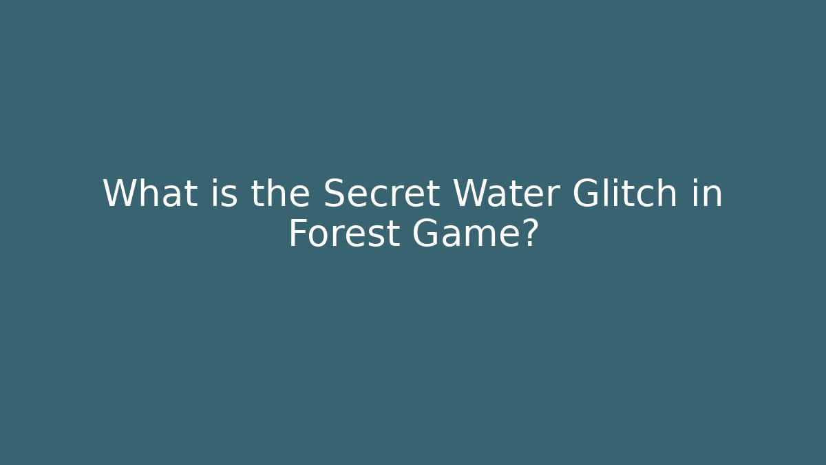 What is the Secret Water Glitch in Forest Game?