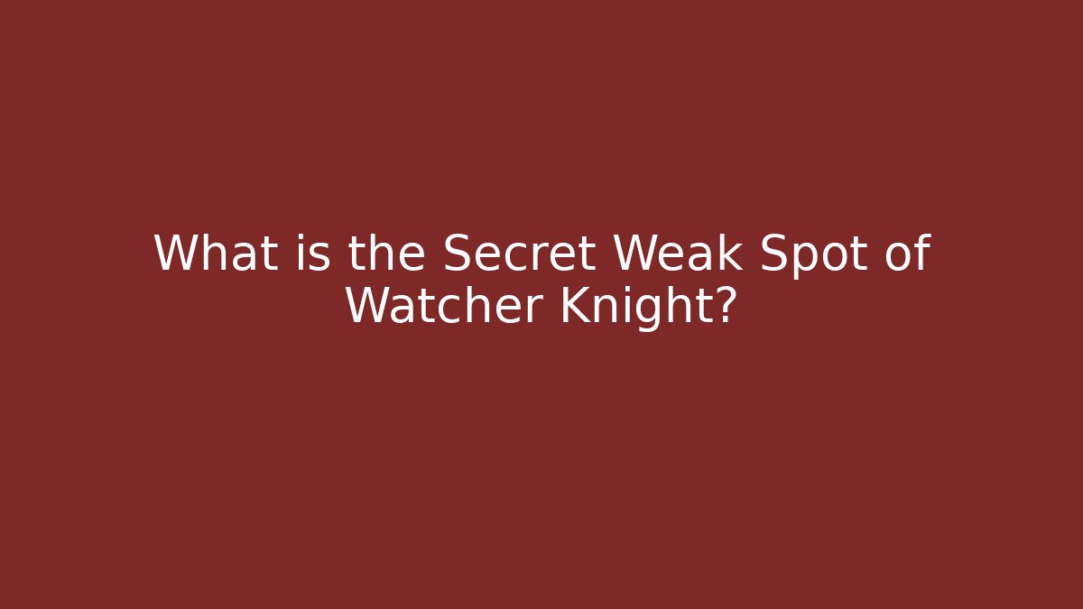 What is the Secret Weak Spot of Watcher Knight?