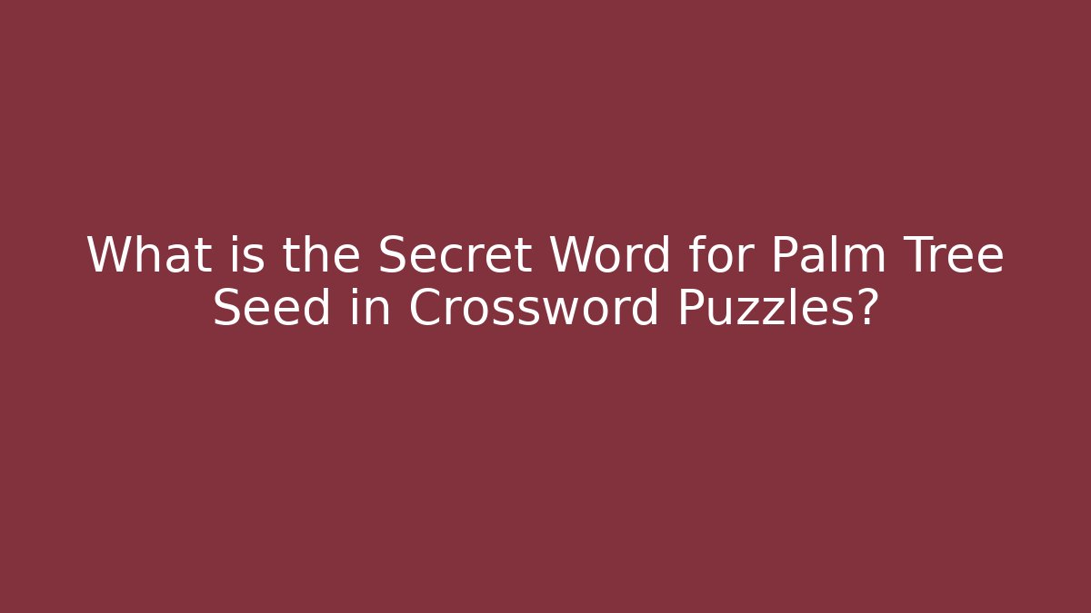 What is the Secret Word for Palm Tree Seed in Crossword Puzzles?