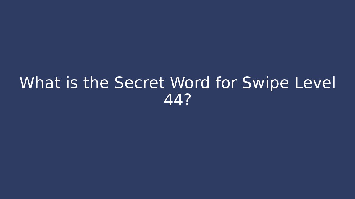 What is the Secret Word for Swipe Level 44?