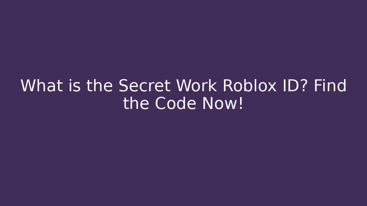 What is the Secret Work Roblox ID? Find the Code Now! - Create More Assets