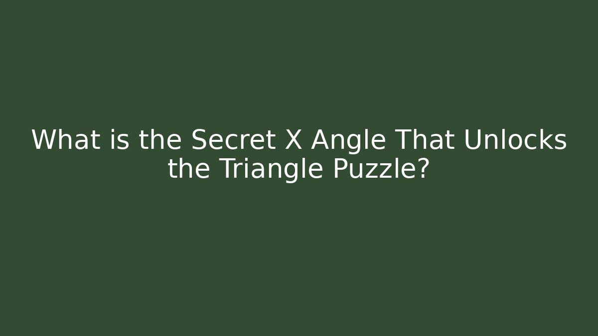 What is the Secret X Angle That Unlocks the Triangle Puzzle?