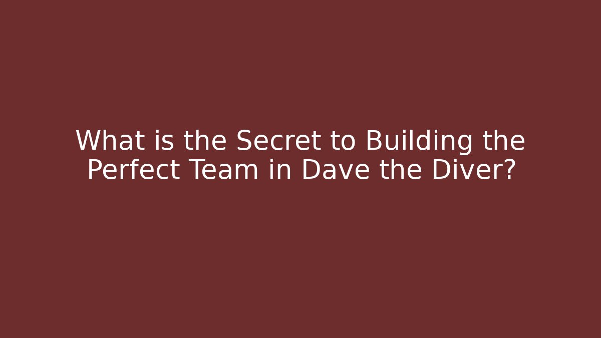 What is the Secret to Building the Perfect Team in Dave the Diver?