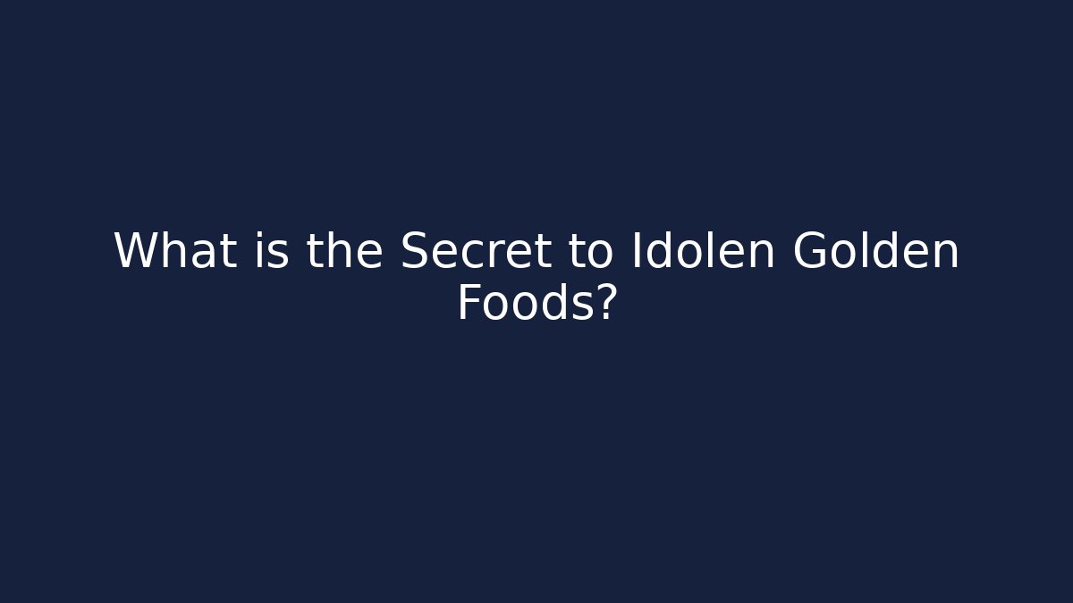 What is the Secret to Idolen Golden Foods?