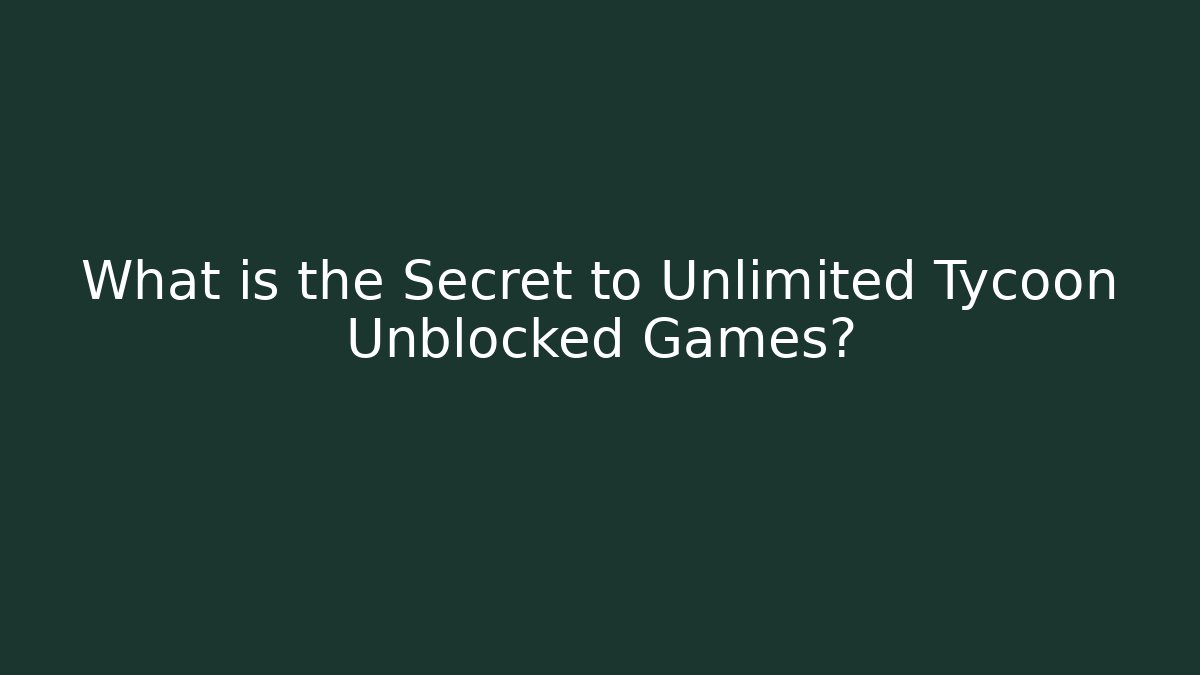 What is the Secret to Unlimited Tycoon Unblocked Games?