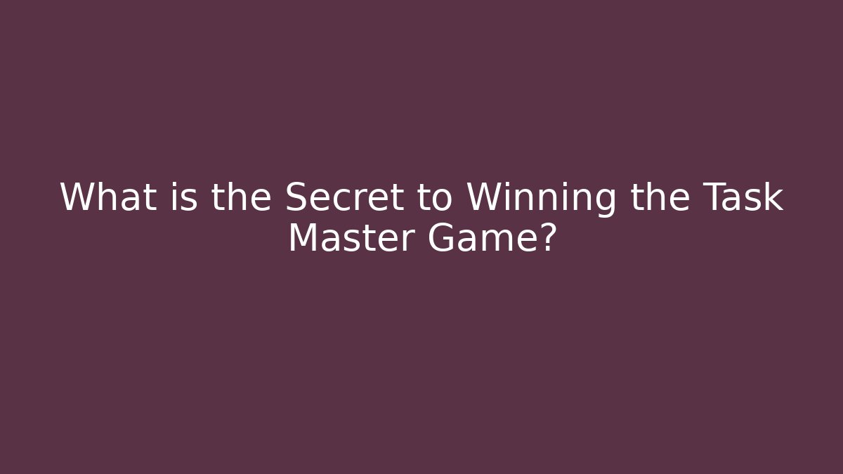 What is the Secret to Winning the Task Master Game?