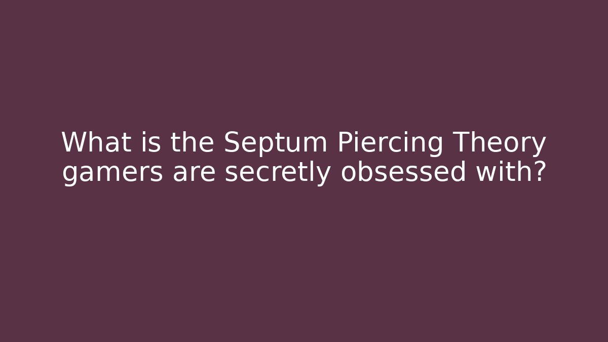 What is the Septum Piercing Theory gamers are secretly obsessed with?