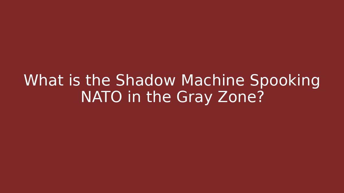 What is the Shadow Machine Spooking NATO in the Gray Zone?