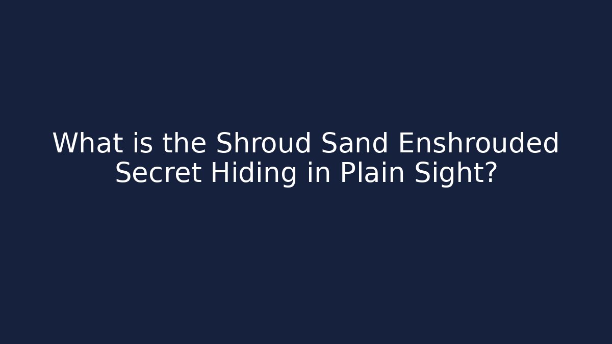 What is the Shroud Sand Enshrouded Secret Hiding in Plain Sight?
