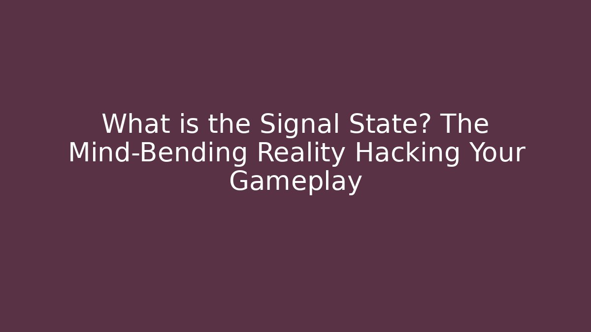 What is the Signal State? The Mind-Bending Reality Hacking Your Gameplay