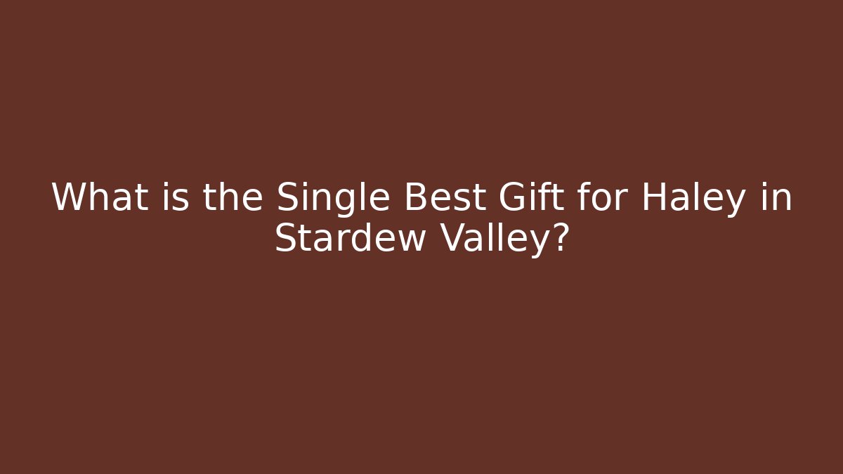 What is the Single Best Gift for Haley in Stardew Valley?