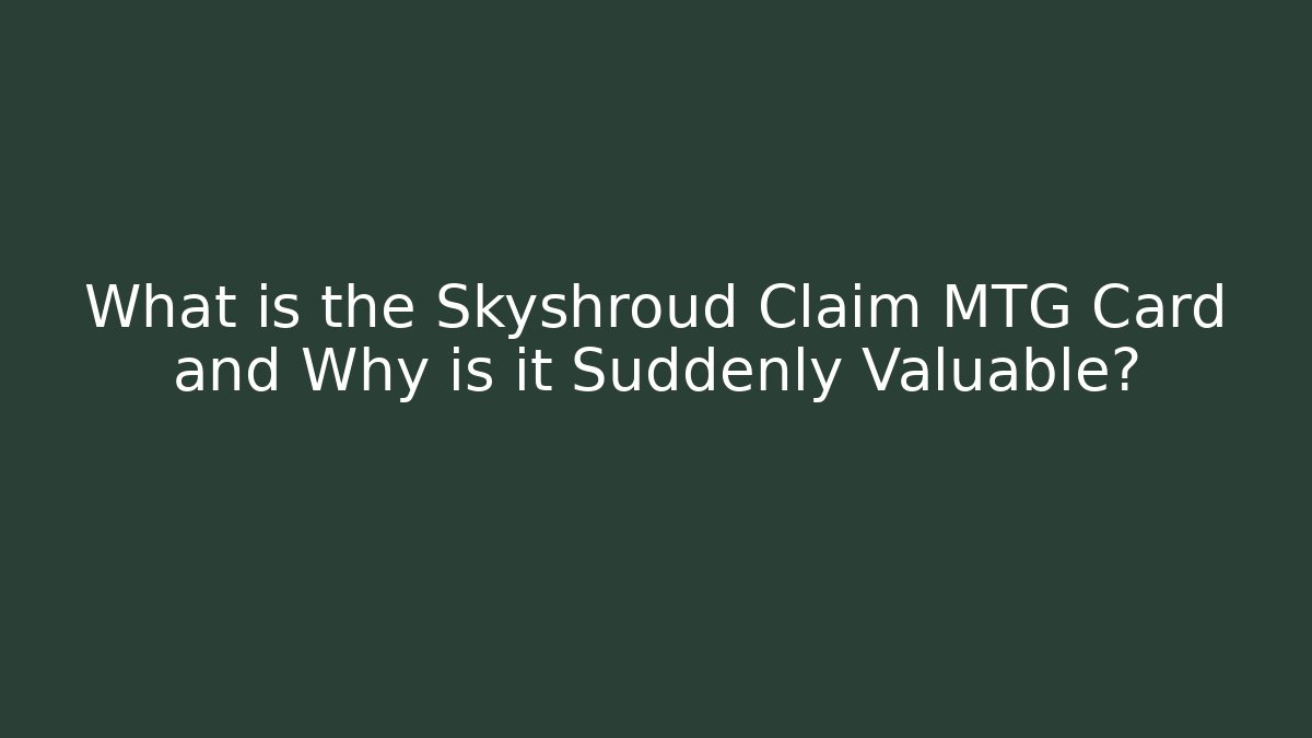 What is the Skyshroud Claim MTG Card and Why is it Suddenly Valuable?