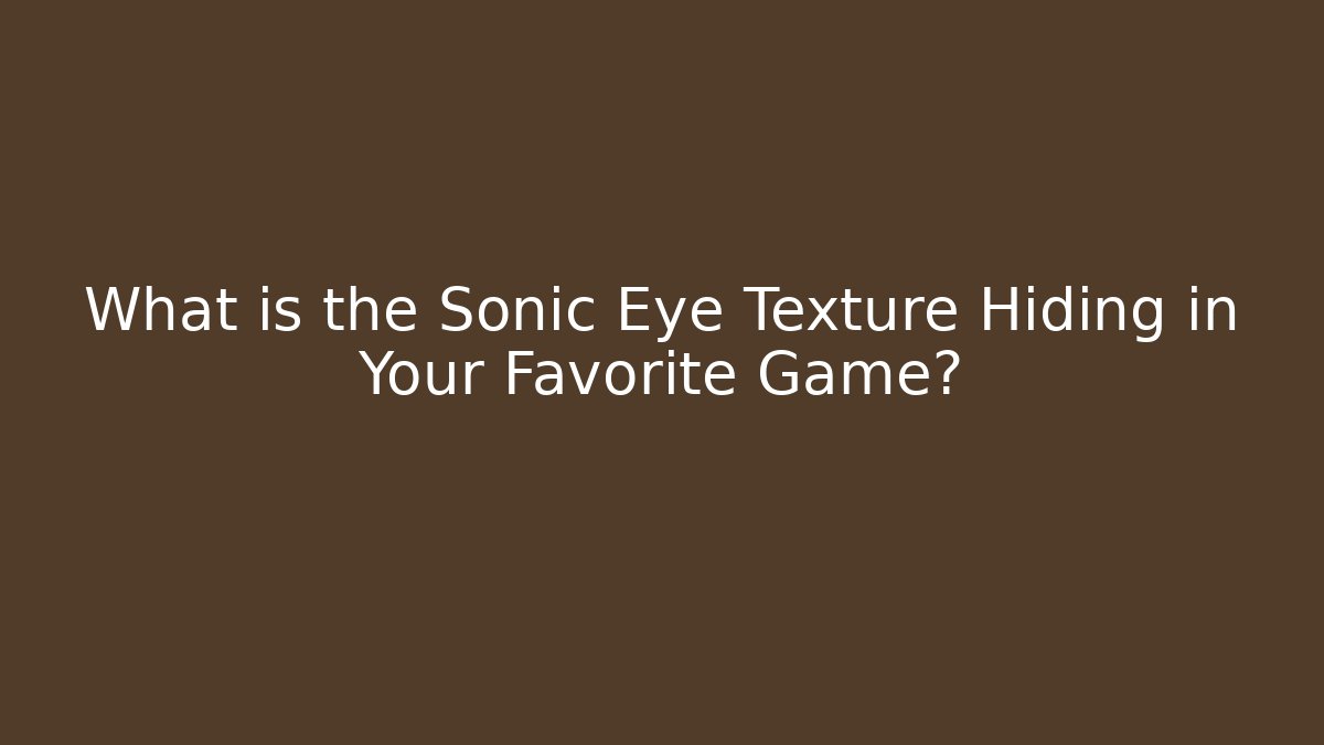 What is the Sonic Eye Texture Hiding in Your Favorite Game?