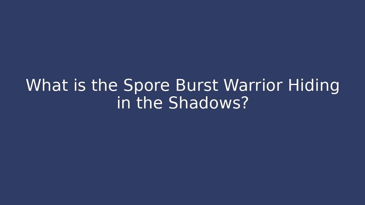 What is the Spore Burst Warrior Hiding in the Shadows?