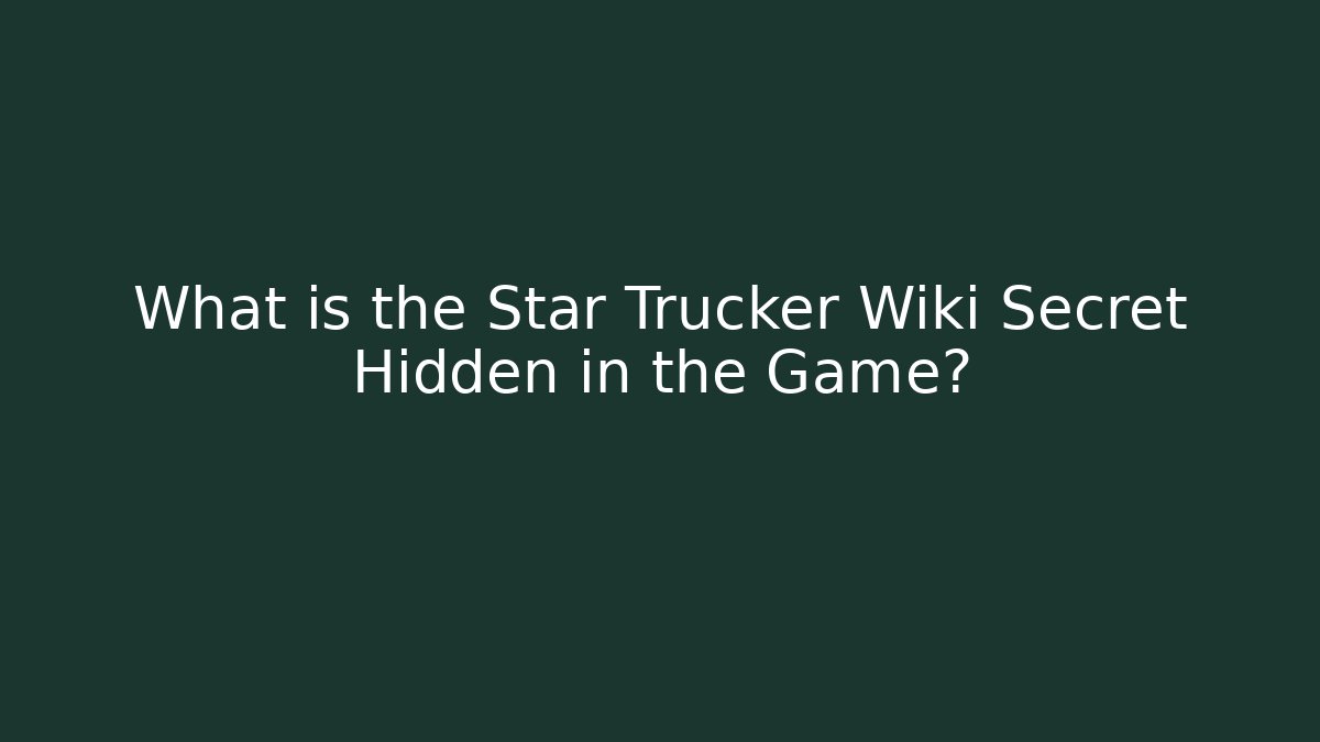 What is the Star Trucker Wiki Secret Hidden in the Game?