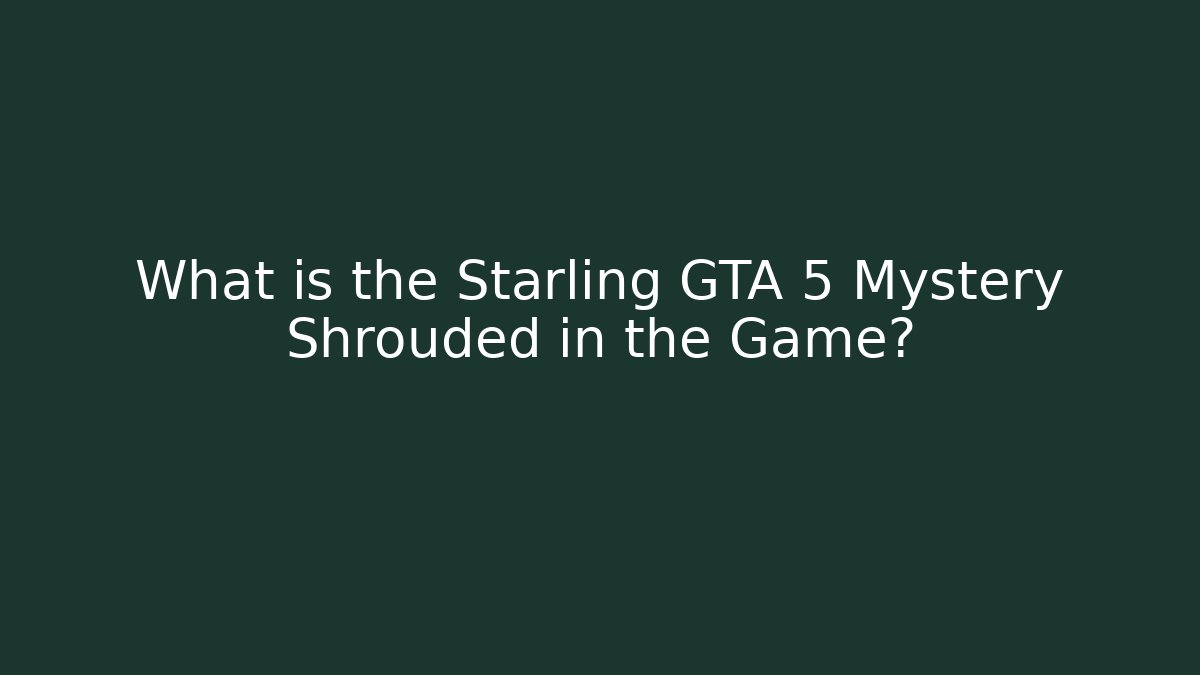 What is the Starling GTA 5 Mystery Shrouded in the Game?