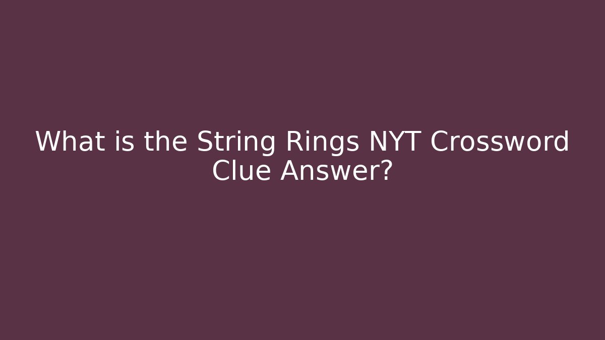 What is the String Rings NYT Crossword Clue Answer? - Create More Assets