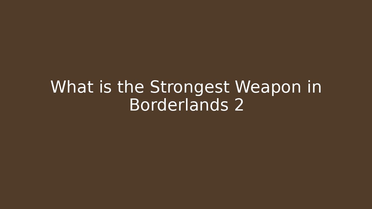 What is the Strongest Weapon in Borderlands 2 - Create More Assets