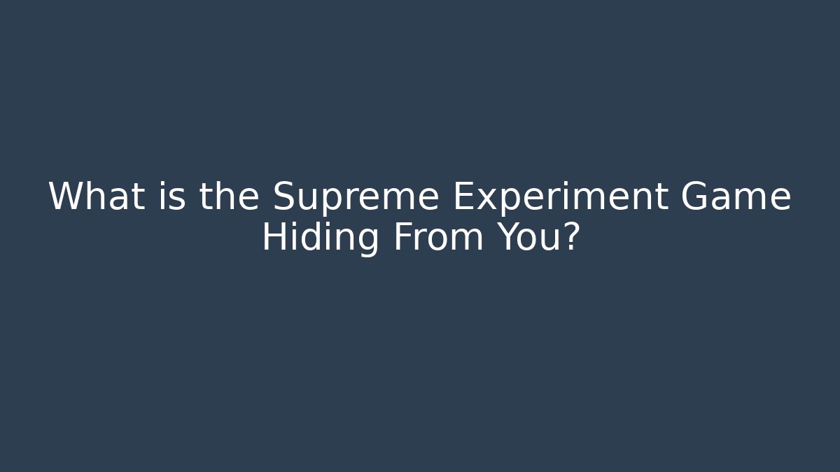 What is the Supreme Experiment Game Hiding From You?