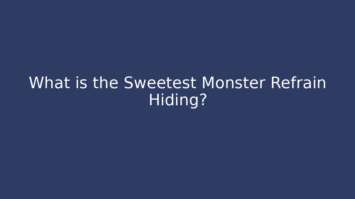 What is the Sweetest Monster Refrain Hiding?