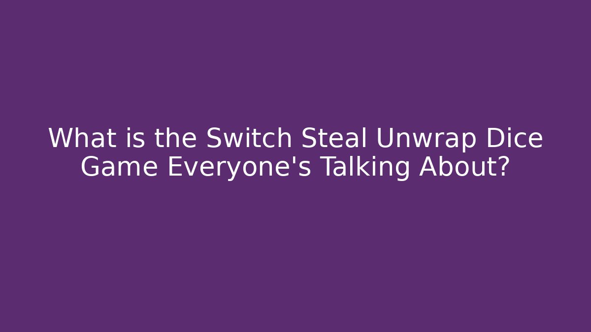 What is the Switch Steal Unwrap Dice Game Everyone’s Talking About?