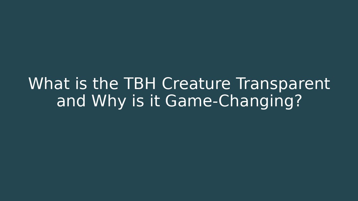 What is the TBH Creature Transparent and Why is it Game-Changing?