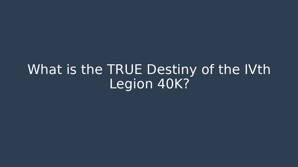 What is the TRUE Destiny of the IVth Legion 40K?