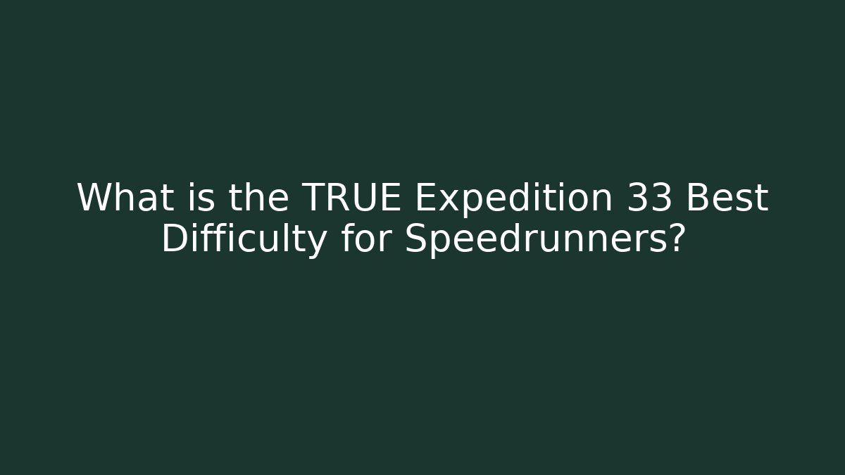 What is the TRUE Expedition 33 Best Difficulty for Speedrunners?