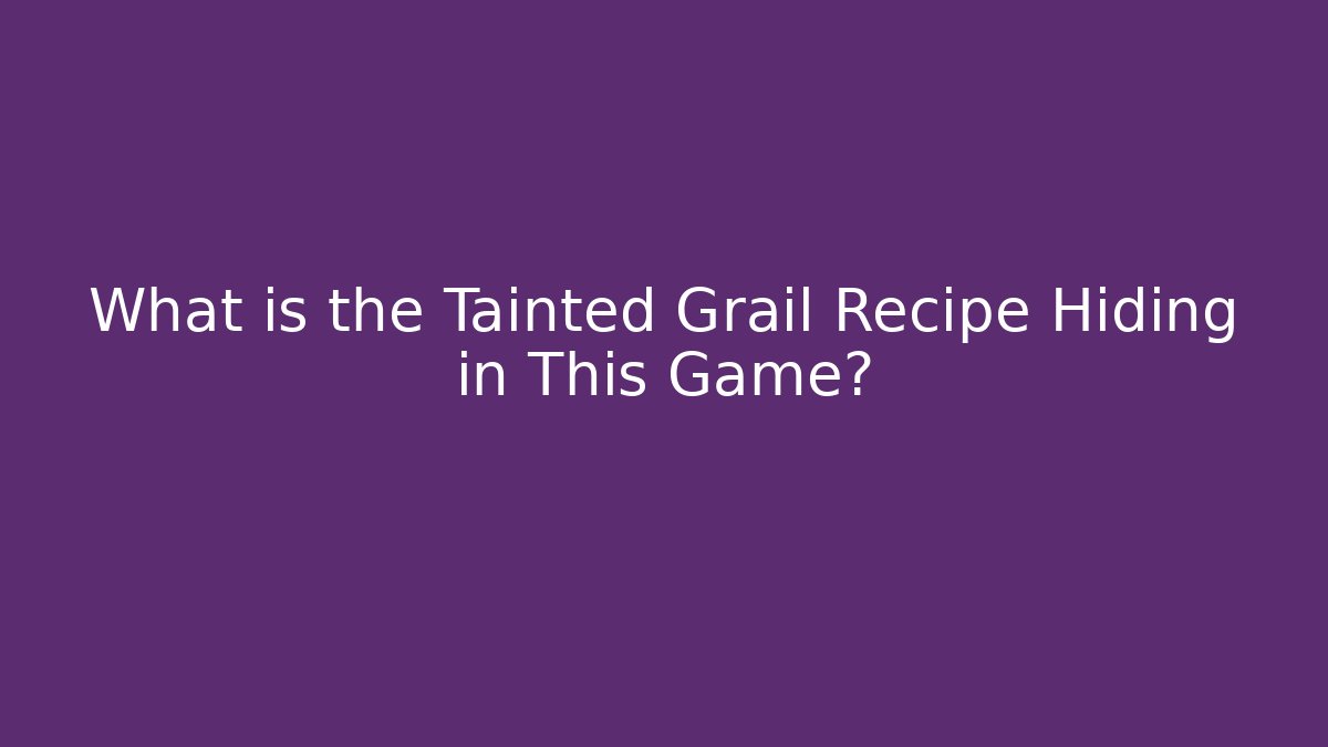 What is the Tainted Grail Recipe Hiding in This Game?