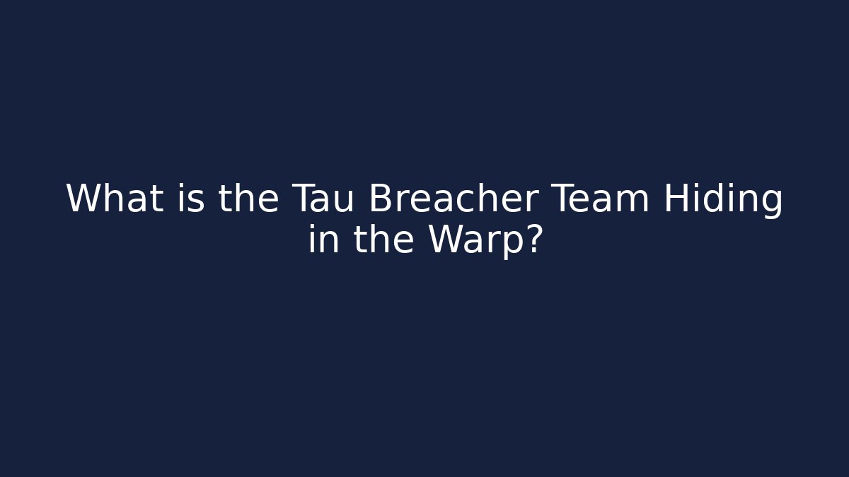 What is the Tau Breacher Team Hiding in the Warp?