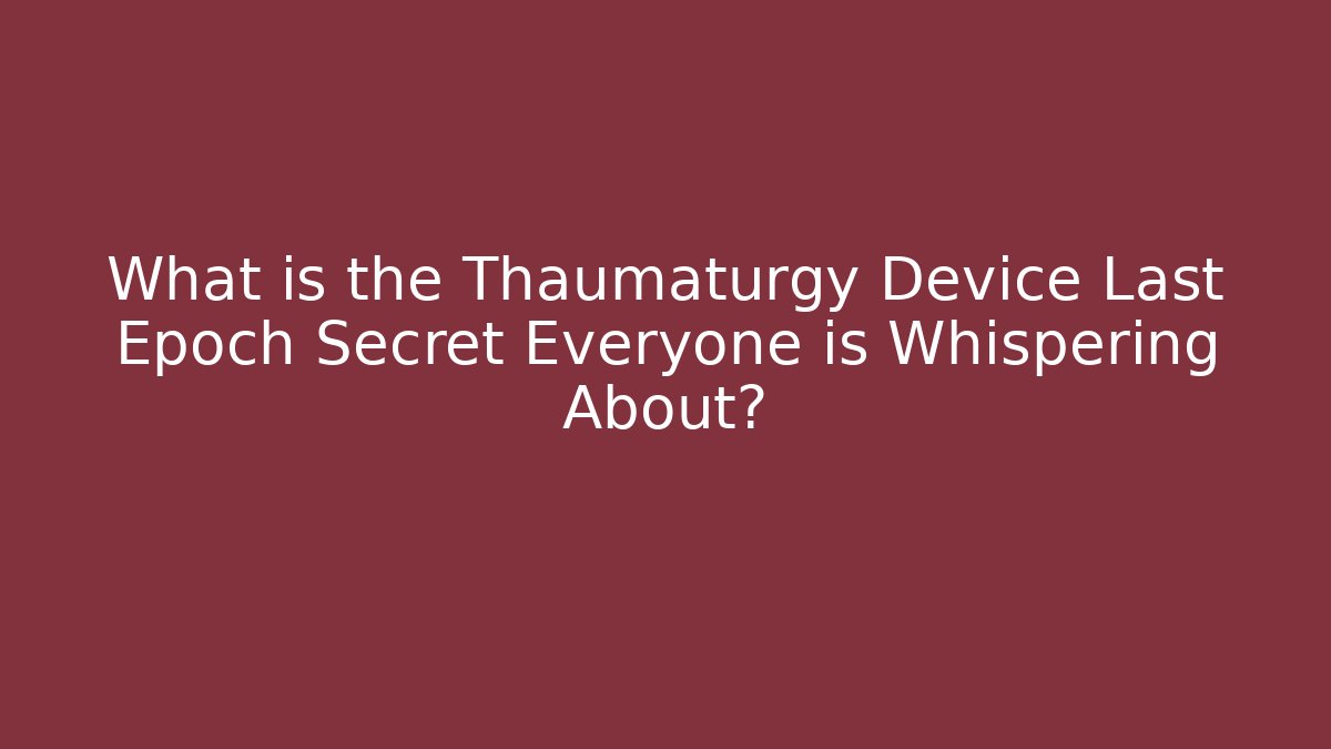 What is the Thaumaturgy Device Last Epoch Secret Everyone is Whispering About?