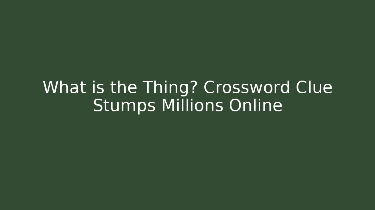 What is the Thing? Crossword Clue Stumps Millions Online