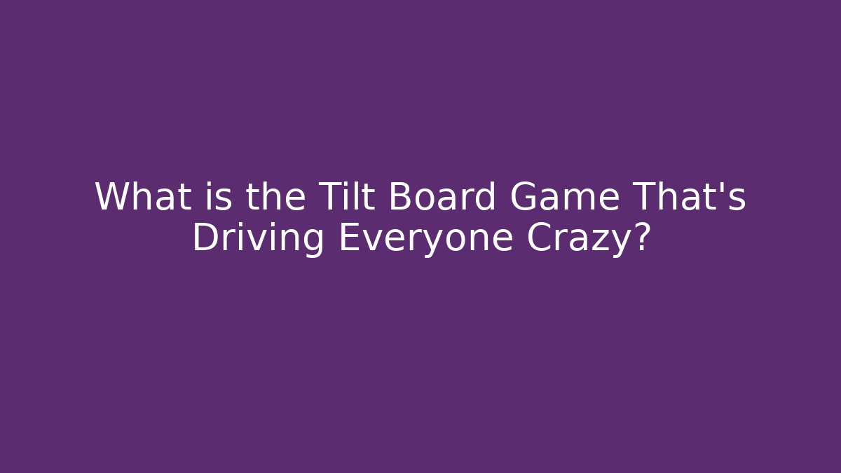 What is the Tilt Board Game That's Driving Everyone Crazy?