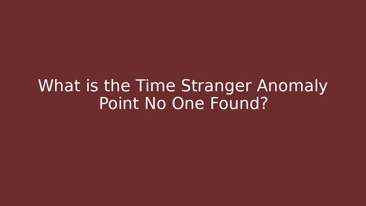 What is the Time Stranger Anomaly Point No One Found? - Create More Assets