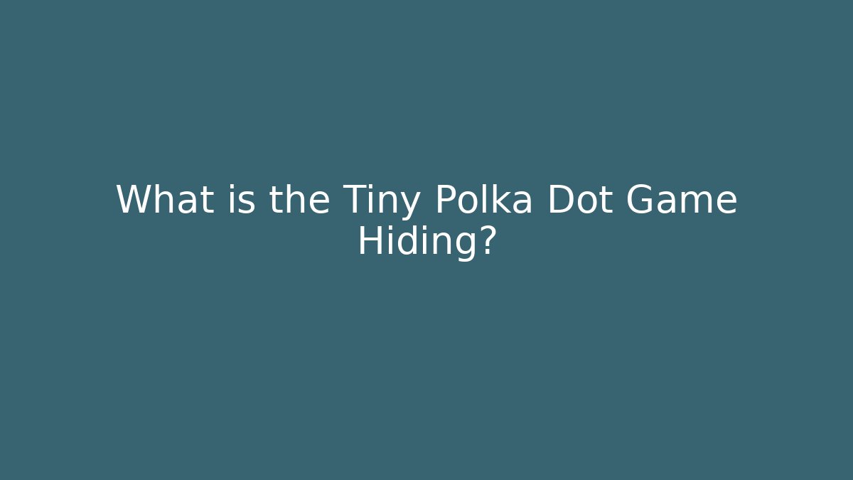 What is the Tiny Polka Dot Game Hiding?
