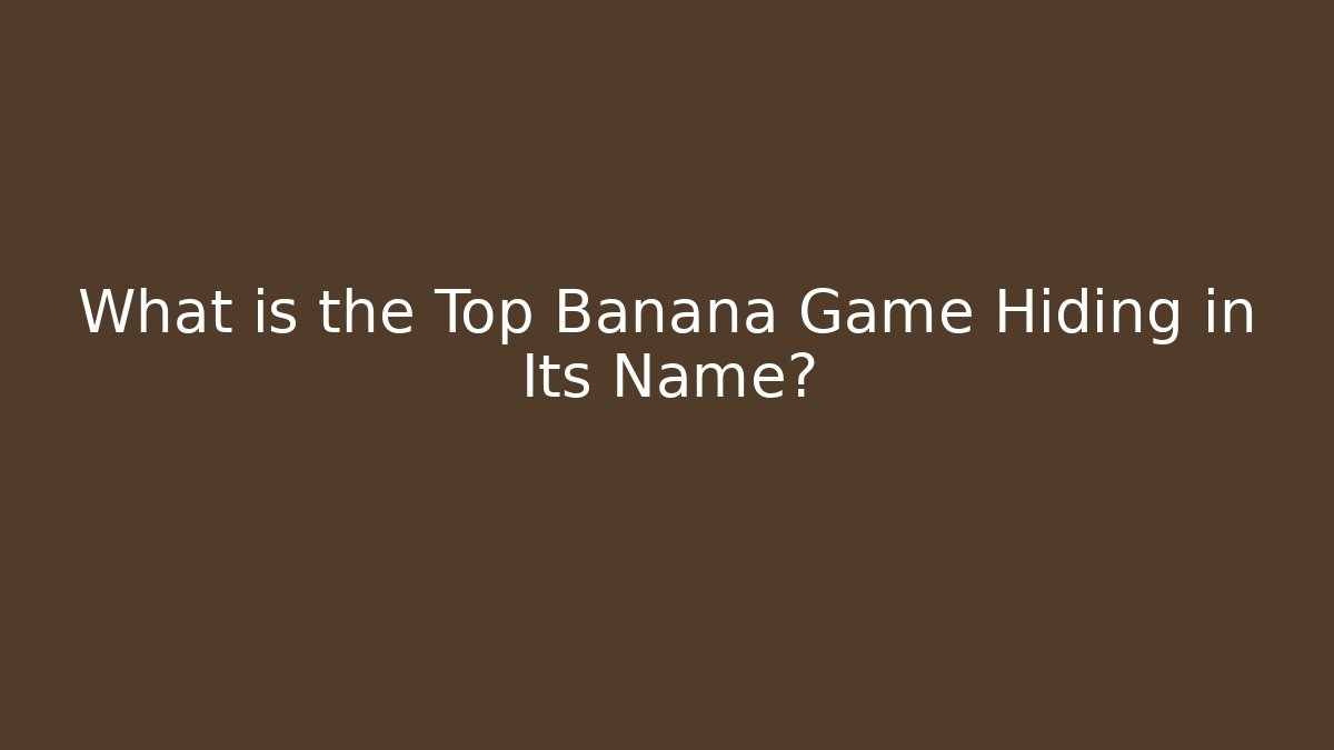 What is the Top Banana Game Hiding in Its Name?
