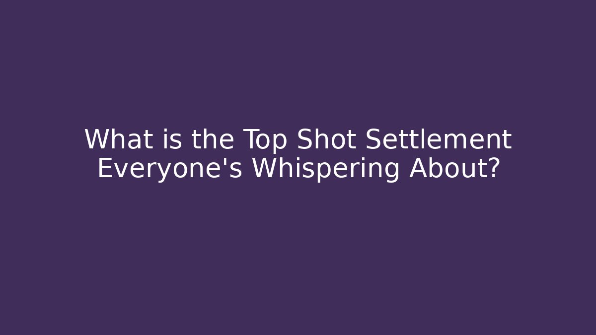 What is the Top Shot Settlement Everyone's Whispering About?