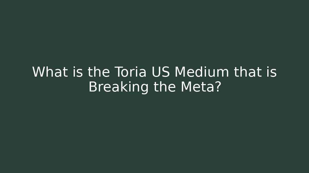 What is the Toria US Medium that is Breaking the Meta?