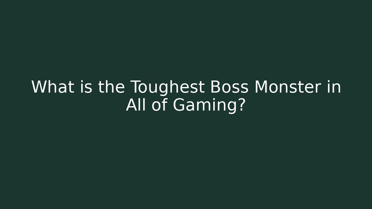 What is the Toughest Boss Monster in All of Gaming?
