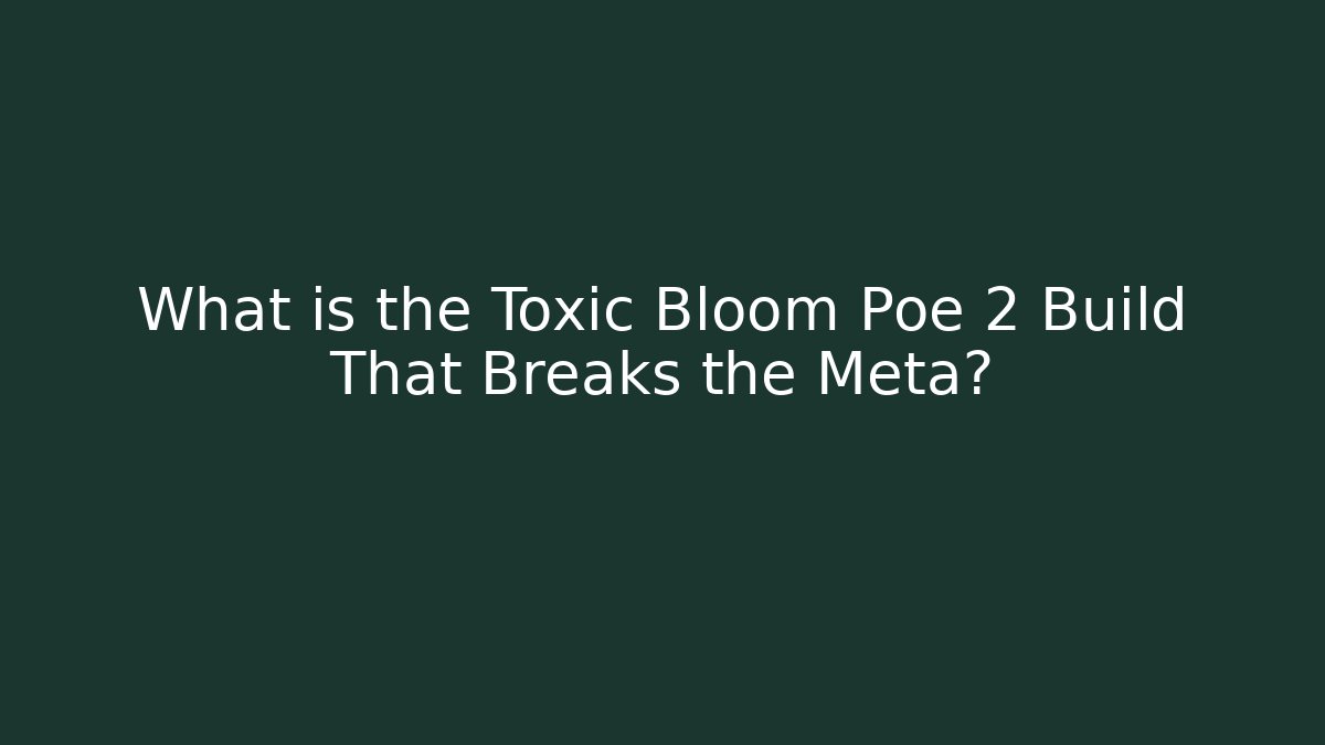 What is the Toxic Bloom Poe 2 Build That Breaks the Meta?