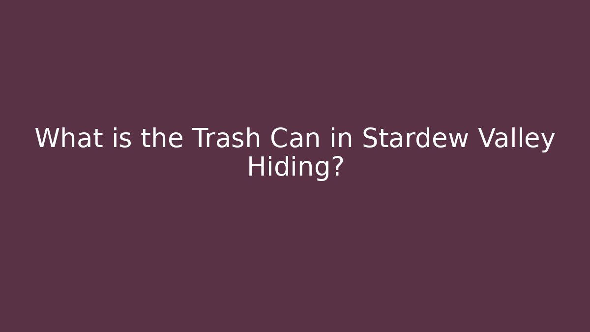 What is the Trash Can in Stardew Valley Hiding?