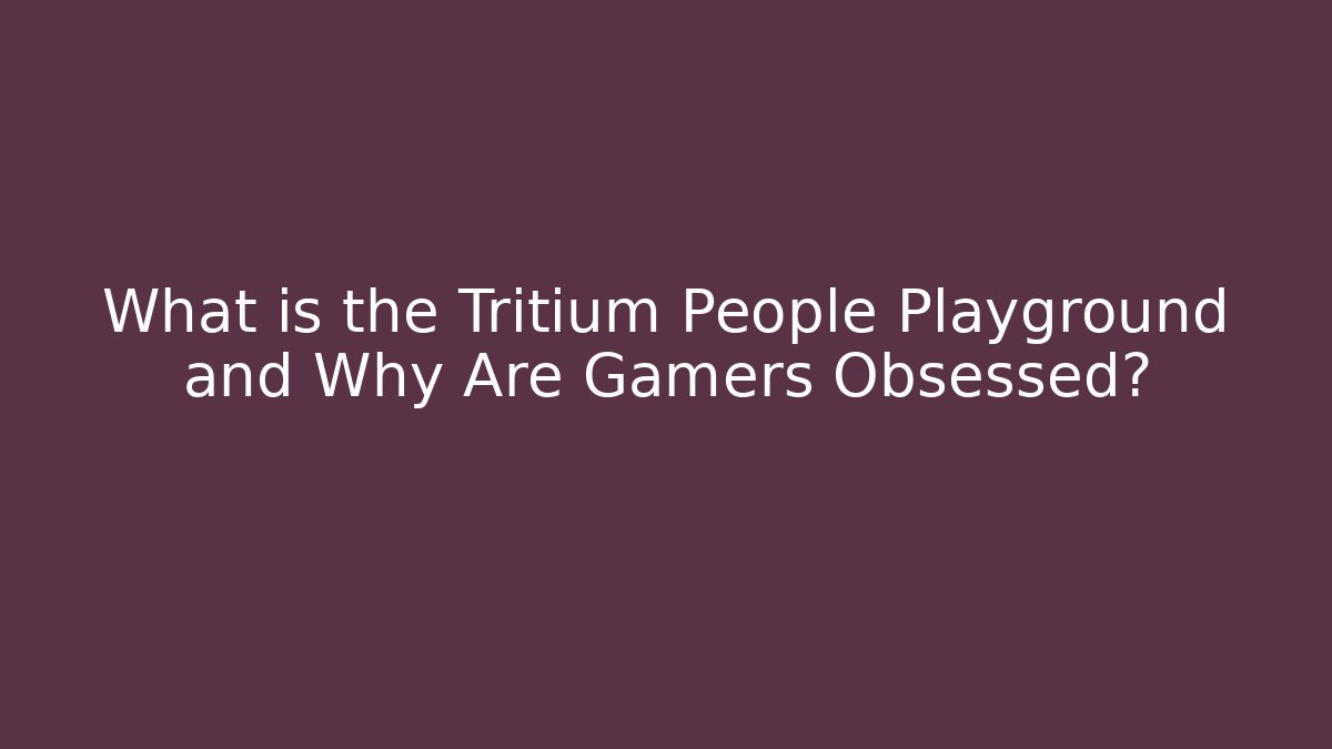 What is the Tritium People Playground and Why Are Gamers Obsessed?
