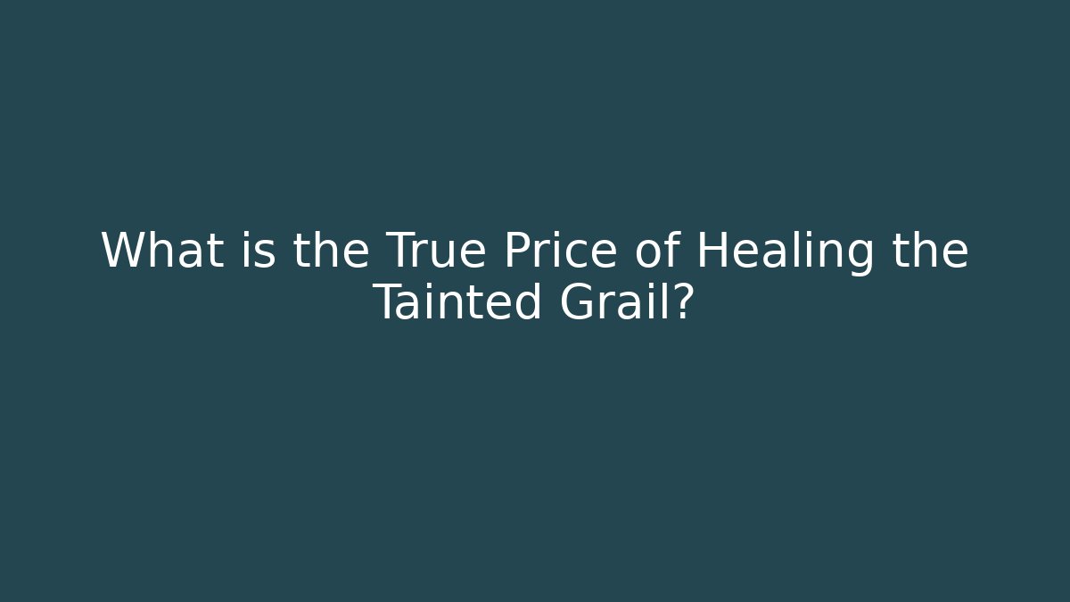 What is the True Price of Healing the Tainted Grail?