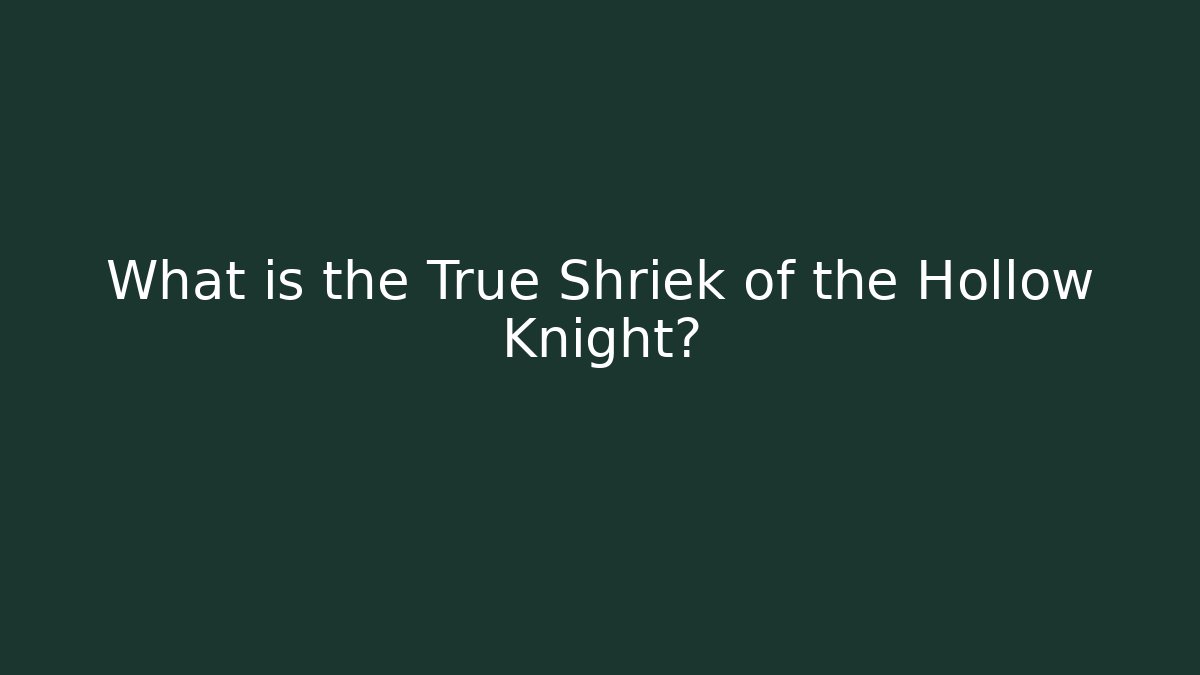 What is the True Shriek of the Hollow Knight?