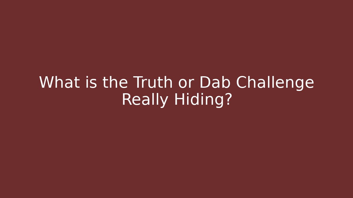 What is the Truth or Dab Challenge Really Hiding?
