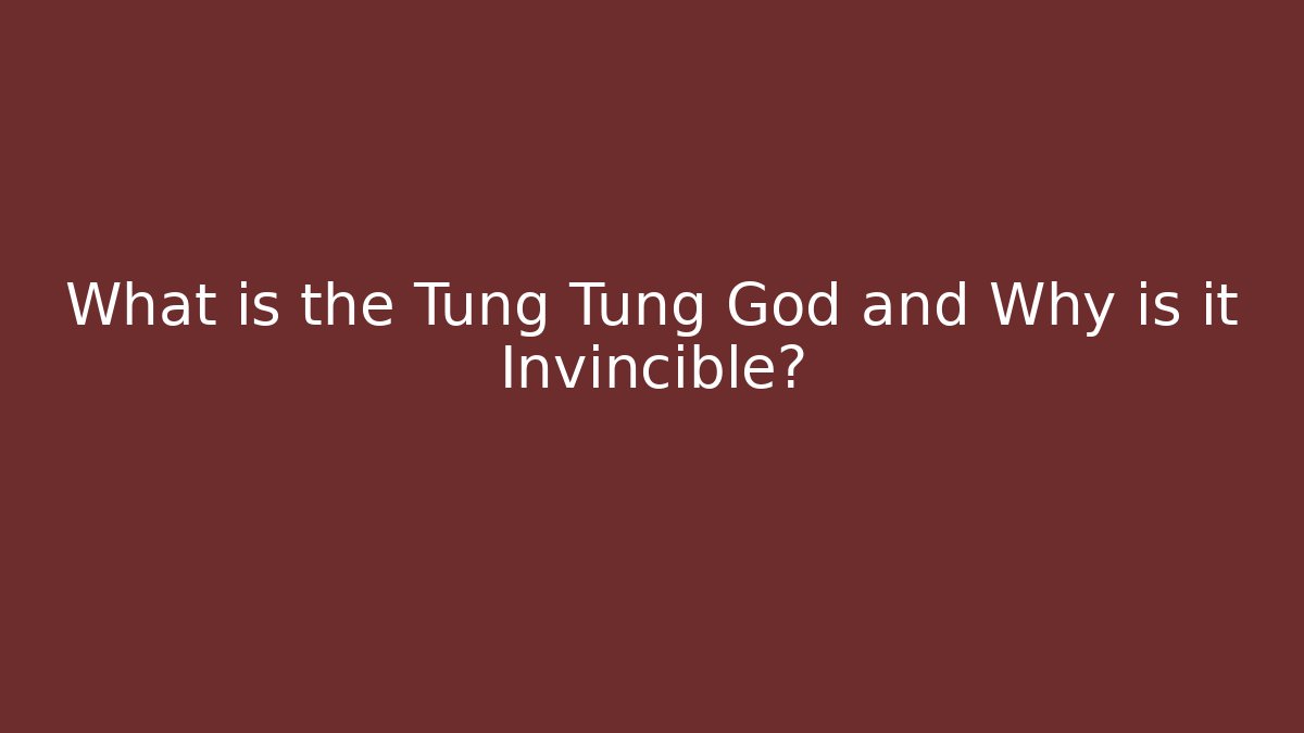 What is the Tung Tung God and Why is it Invincible?