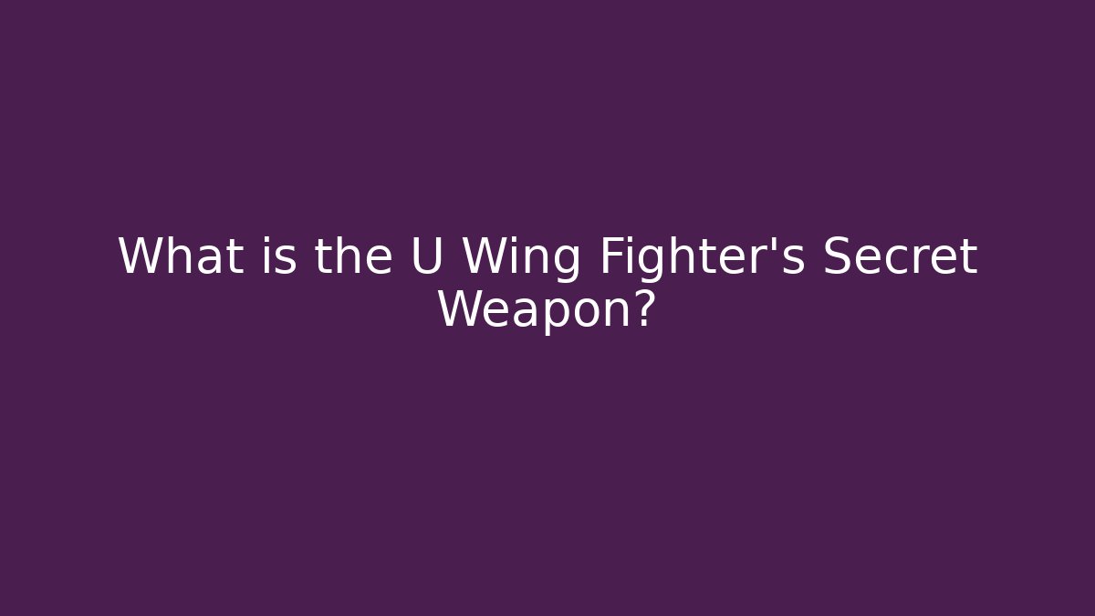 What is the U Wing Fighter's Secret Weapon?