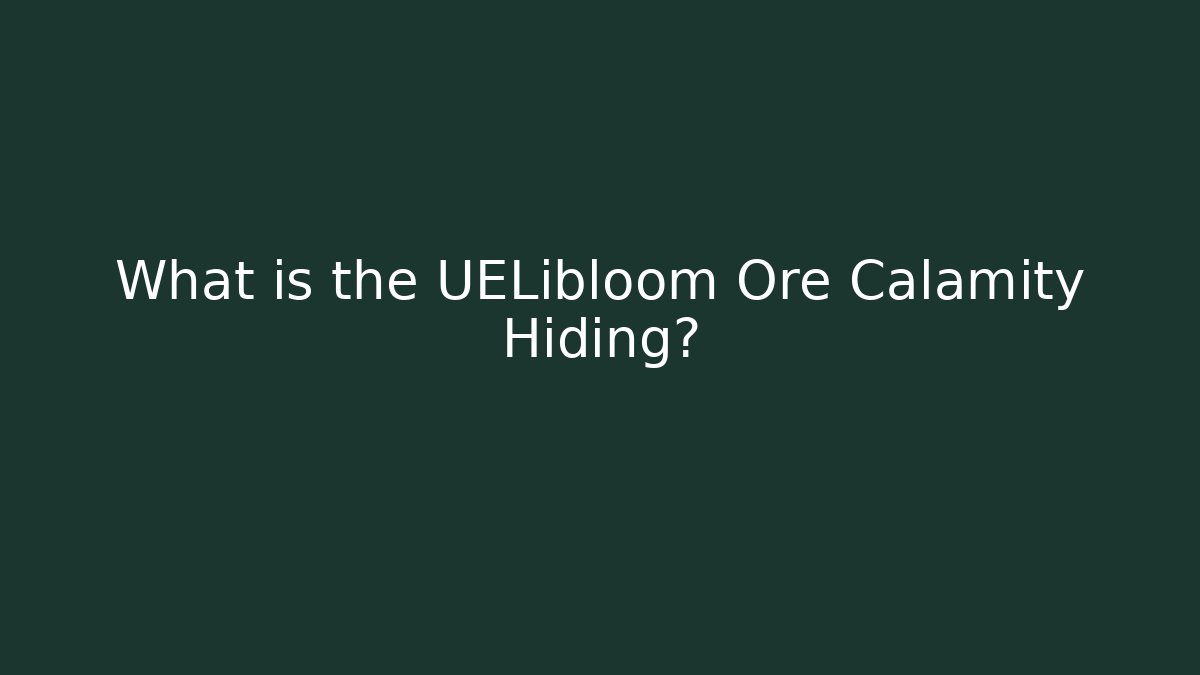 What is the UELibloom Ore Calamity Hiding?