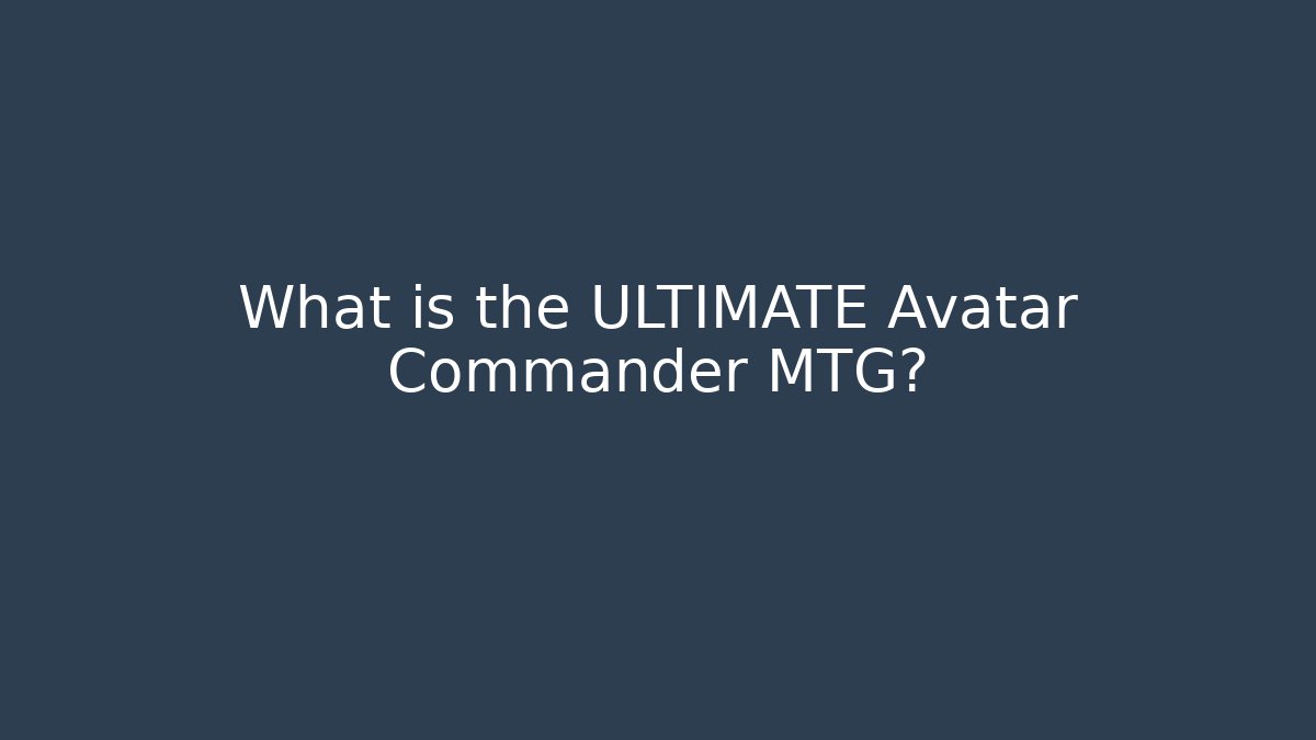 What is the ULTIMATE Avatar Commander MTG? - Create More Assets